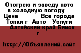 Отогрею и заведу авто в холодную погоду  › Цена ­ 1 000 - Все города, Топки г. Авто » Услуги   . Алтайский край,Бийск г.